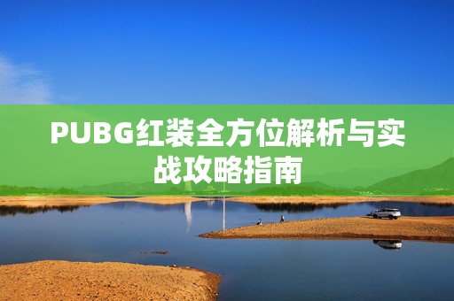 PUBG红装全方位解析与实战攻略指南
