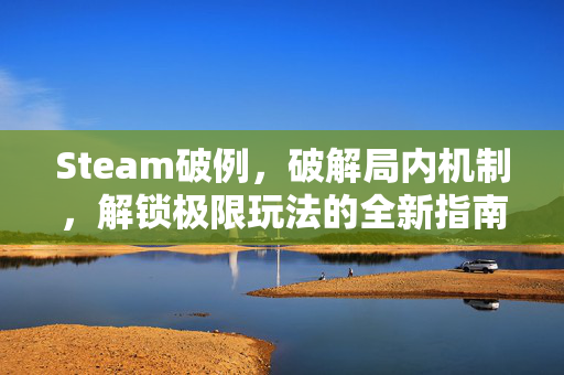 Steam破例，破解局内机制，解锁极限玩法的全新指南