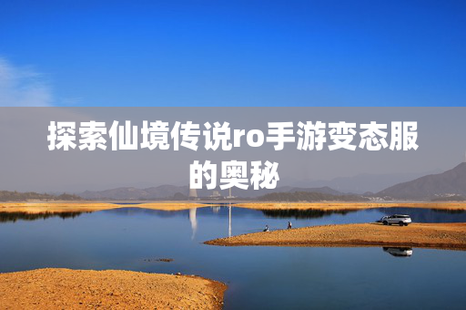 探索仙境传说ro手游变态服的奥秘-第1张图片-SK游戏资讯网 探索仙境传说ro手游变态服的奥秘-第1张图片-SK游戏资讯网