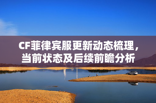 CF菲律宾服更新动态梳理，当前状态及后续前瞻分析