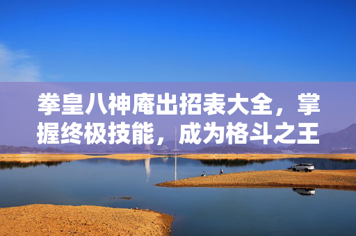 拳皇八神庵出招表大全,掌握终极技能,成为格斗之王-第1张图片-SK游戏资讯网 拳皇八神庵出招表大全,掌握终极技能,成为格斗之王-第1张图片-SK游戏资讯网