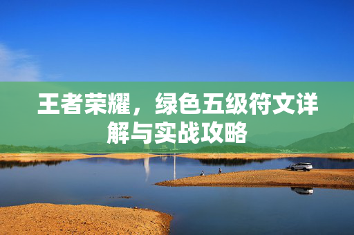 王者荣耀，绿色五级符文详解与实战攻略