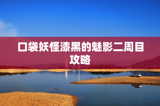 口袋妖怪漆黑的魅影二周目攻略
