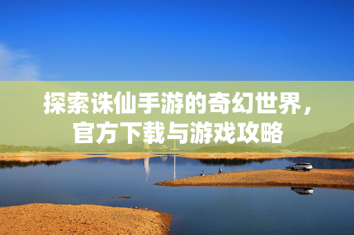 探索诛仙手游的奇幻世界，官方下载与游戏攻略