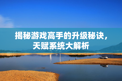 揭秘游戏高手的升级秘诀，天赋系统大解析