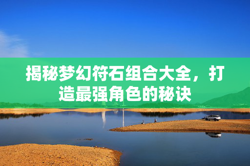 揭秘梦幻符石组合大全，打造最强角色的秘诀