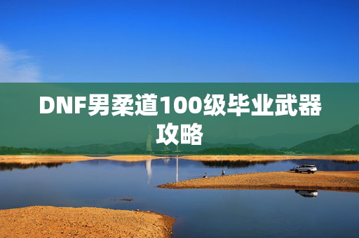 DNF男柔道100级毕业武器攻略