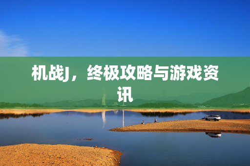 机战J，终极攻略与游戏资讯