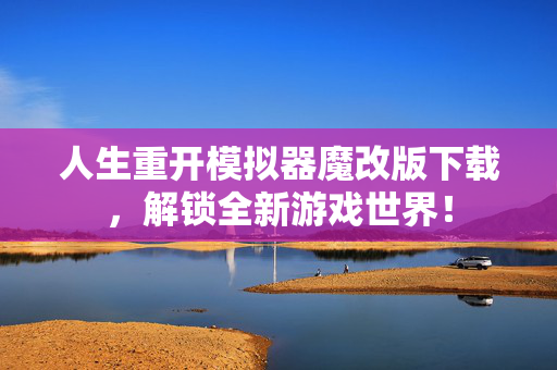 人生重开模拟器魔改版下载，解锁全新游戏世界！