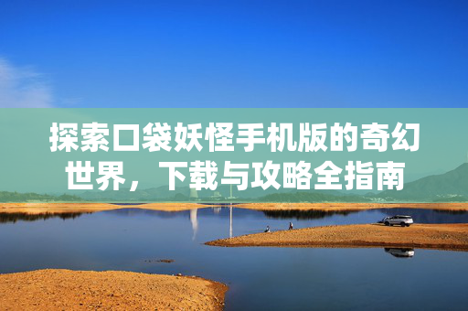 探索口袋妖怪手机版的奇幻世界,下载与攻略全指南-第1张图片-SK游戏资讯网 探索口袋妖怪手机版的奇幻世界,下载与攻略全指南-第1张图片-SK游戏资讯网