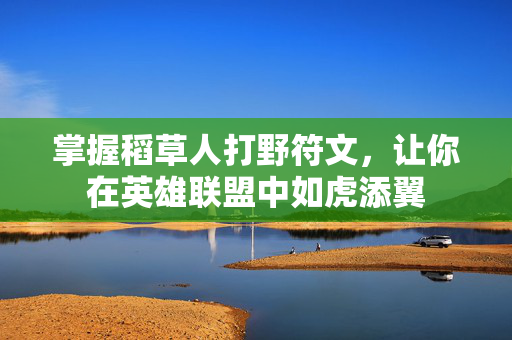 掌握稻草人打野符文，让你在英雄联盟中如虎添翼