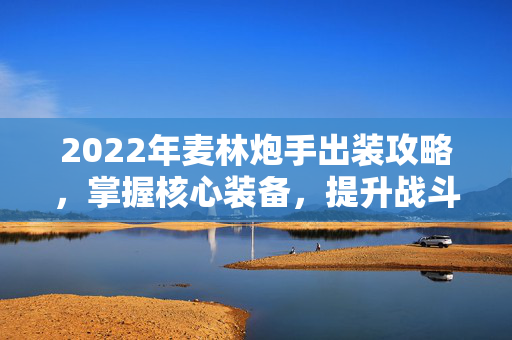 2022年麦林炮手出装攻略，掌握核心装备，提升战斗效率