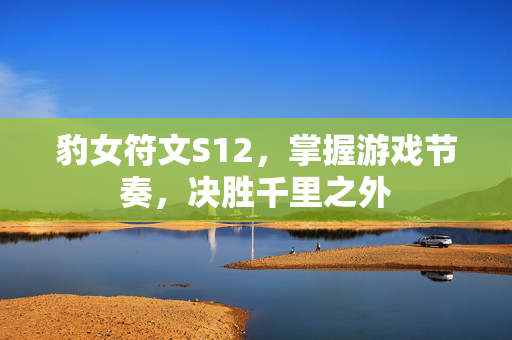 豹女符文S12，掌握游戏节奏，决胜千里之外