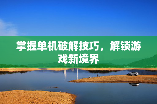 掌握单机破解技巧，解锁游戏新境界
