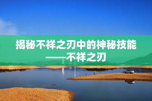 揭秘不祥之刃中的神秘技能——不祥之刃
