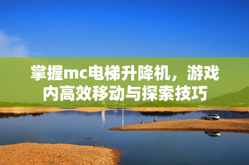 掌握mc电梯升降机，游戏内高效移动与探索技巧