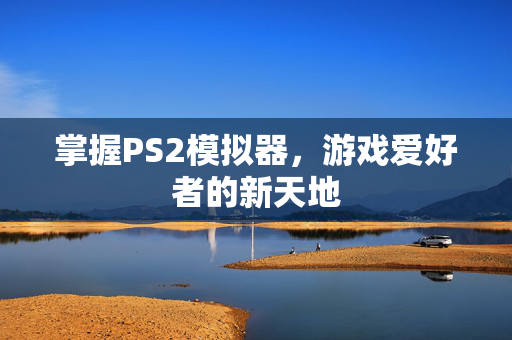 掌握PS2模拟器，游戏爱好者的新天地