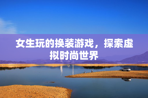 女生玩的换装游戏，探索虚拟时尚世界