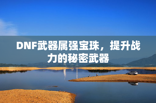 DNF武器属强宝珠，提升战力的秘密武器