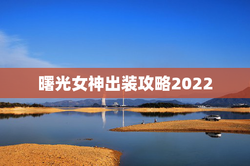 曙光女神出装攻略2022