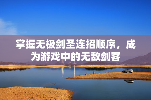 掌握无极剑圣连招顺序，成为游戏中的无敌剑客