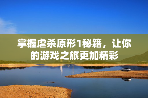 掌握虐杀原形1秘籍，让你的游戏之旅更加精彩