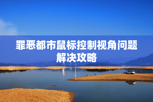 罪恶都市鼠标控制视角问题解决攻略