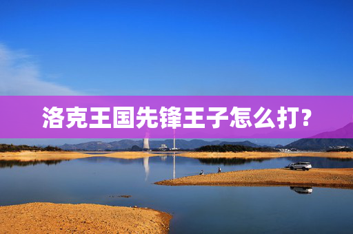 洛克王国先锋王子怎么打？