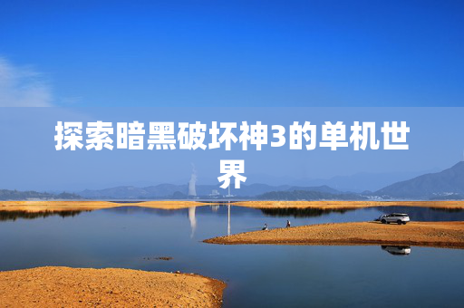 探索暗黑破坏神3的单机世界