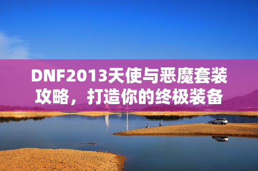 DNF2013天使与恶魔套装攻略，打造你的终极装备
