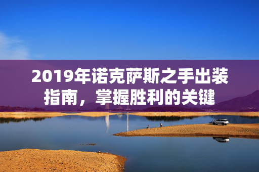 2019年诺克萨斯之手出装指南，掌握胜利的关键