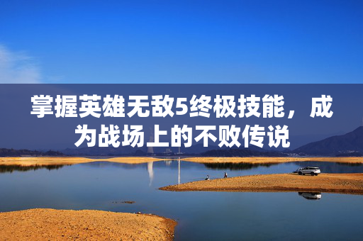 掌握英雄无敌5终极技能，成为战场上的不败传说