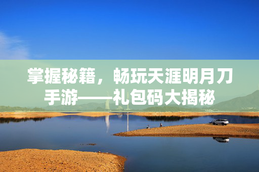 掌握秘籍，畅玩天涯明月刀手游——礼包码大揭秘