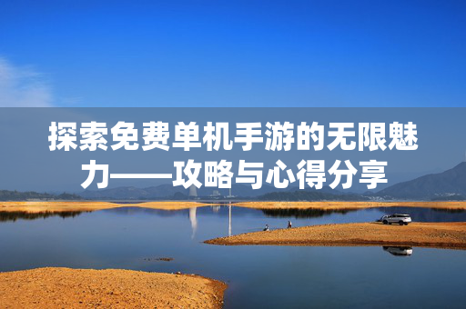 探索免费单机手游的无限魅力——攻略与心得分享