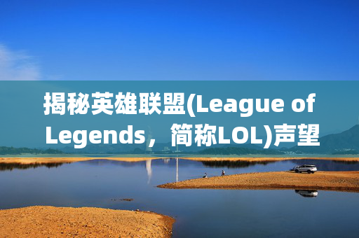 揭秘英雄联盟(League of Legends，简称LOL)声望系统消失之谜