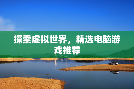 探索虚拟世界，精选电脑游戏推荐