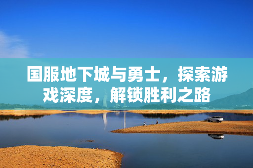 国服地下城与勇士，探索游戏深度，解锁胜利之路