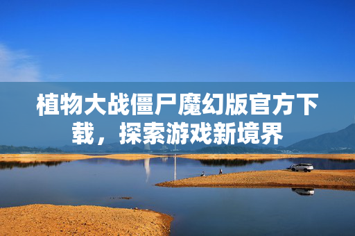 植物大战僵尸魔幻版官方下载，探索游戏新境界