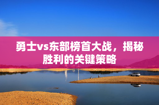勇士vs东部榜首大战，揭秘胜利的关键策略
