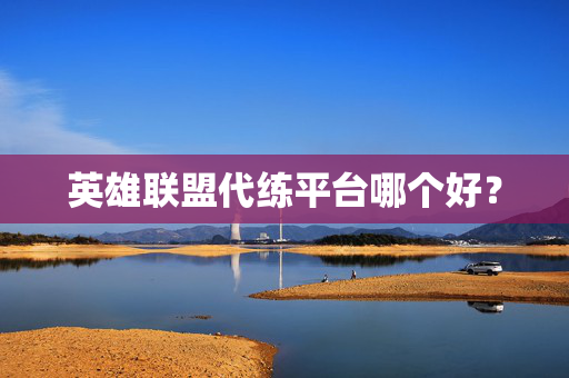 英雄联盟代练平台哪个好？