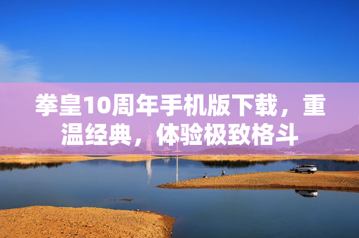 拳皇10周年手机版下载，重温经典，体验极致格斗