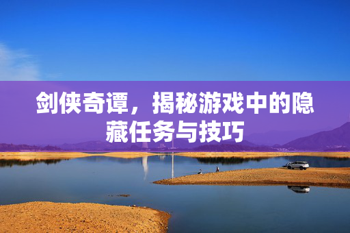 剑侠奇谭，揭秘游戏中的隐藏任务与技巧