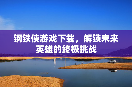 钢铁侠游戏下载，解锁未来英雄的终极挑战