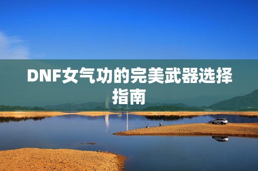 DNF女气功的完美武器选择指南