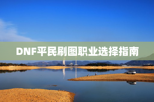 DNF平民刷图职业选择指南