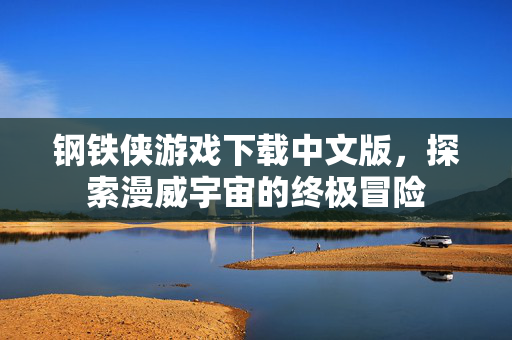 钢铁侠游戏下载中文版，探索漫威宇宙的终极冒险