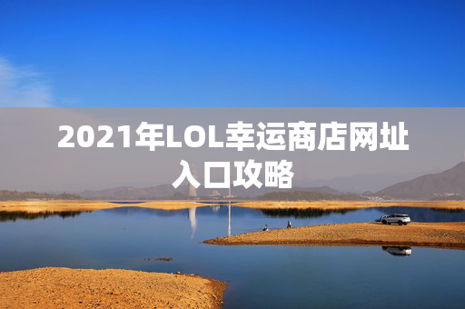 2021年LOL幸运商店网址入口攻略