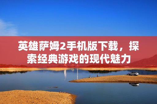英雄萨姆2手机版下载，探索经典游戏的现代魅力