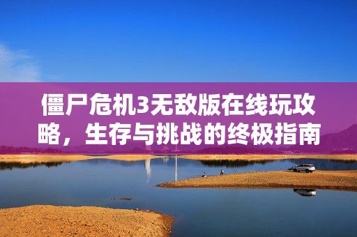 僵尸危机3无敌版在线玩攻略，生存与挑战的终极指南