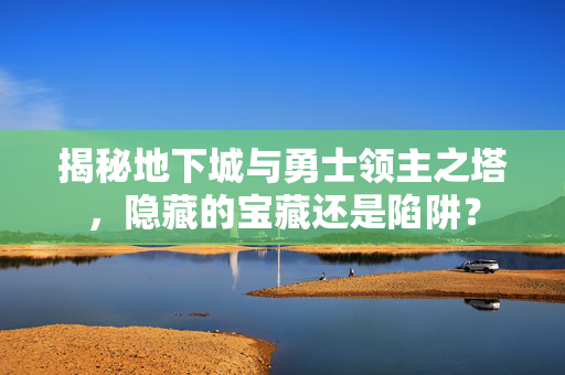 揭秘地下城与勇士领主之塔，隐藏的宝藏还是陷阱？